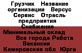 Грузчик › Название организации ­ Версус Сервис › Отрасль предприятия ­ Снабжение › Минимальный оклад ­ 25 000 - Все города Работа » Вакансии   . Кемеровская обл.,Юрга г.